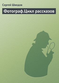 Фотограф. Цикл рассказов - Шведов Сергей Владимирович