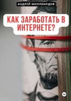 Как заработать в интернете? - Миллиардов Андрей