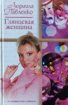 Читать книгу Глянцевая женщина, автор Павленко Людмила Георгиевна Глянцевая женщина - Павленко Людмила Георгиевна
