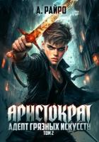 Аристократ. Том 2. Адепт грязных искусств - Райро А.