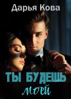 Читать книгу Ты будешь моей, автор Кова Дарья Ты будешь моей - Кова Дарья