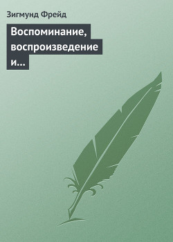 Воспоминание, воспроизведение и переработка - Фрейд Зигмунд