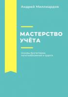 Мастерство учёта. Основы бухгалтерии, налогообложения и аудита - Миллиардов Андрей