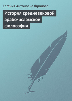 Читать книгу История средневековой арабо-исламской философии, автор Фролова Евгения Антоновна История средневековой арабо-исламской философии - Фролова Евгения Антоновна