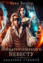 Поймать сбежавшую невесту. Академия Стражей (СИ) - Холгер Элиз
