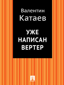 Читать книгу Уже написан Вертер, автор Катаев Валентин Петрович Уже написан Вертер - Катаев Валентин Петрович