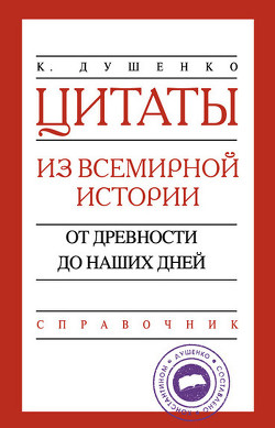 Читать книгу Цитаты из всемирной истории. От древности до наших дней. Справочник, автор Душенко Константин Васильевич Цитаты из всемирной истории. От древности до наших дней. Справочник - Душенко Константин Васильевич