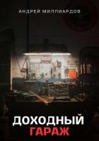 Доходный Гараж. Практическое руководство по организации бизнеса на гаражной недвижимости - Миллиардов Андрей