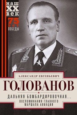 Дальняя бомбардировочная... Воспоминания Главного маршала авиации. 1941-1945 - Голованов Александр Евгеньевич