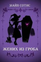 Читать книгу Жених из гроба (СИ), автор Сотис Майя Жених из гроба (СИ) - Сотис Майя