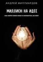 Миллион на идее. Как найти свою нишу и заработать на ней? - Миллиардов Андрей