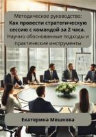 Читать книгу Методическое руководство: Как провести стратегическую сессию с командой за 2 часа. Научно обоснованн, автор Мешкова Екатерина Викторовна Методическое руководство: Как провести стратегическую сессию с командой за 2 часа. Научно обоснованн - Мешкова Екатерина Викторовна
