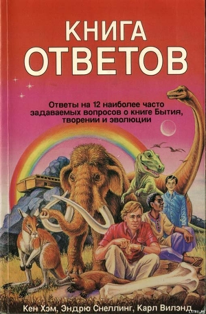 Читать книгу Кен Хэм Эндрю Снеллинг Карл Вилэнд КНИГА ОТВЕТОВ Ответы на 12 наиболее часто задаваемых вопросов о к, автор Хэм Кен Кен Хэм Эндрю Снеллинг Карл Вилэнд КНИГА ОТВЕТОВ Ответы на 12 наиболее часто задаваемых вопросов о к - Хэм Кен