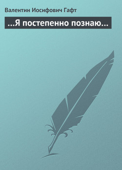 …Я постепенно познаю… - Гафт Валентин Иосифович