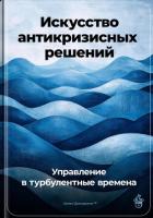 Искусство антикризисных решений: Управление в турбулентные времена - Демиденко Артем