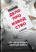 Делопроизводство с нуля: Как организовать офисную работу - Демиденко Артем