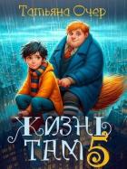 Читать книгу Жизнь Там 5 (СИ), автор Очер Татьяна Жизнь Там 5 (СИ) - Очер Татьяна
