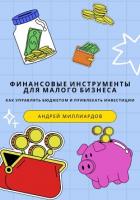 Финансовые инструменты для малого бизнеса. Как управлять бюджетом и привлекать инвестиции - Миллиардов Андрей