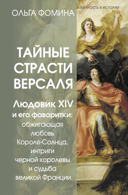 Тайные страсти Версаля. Людовик XIV и его фаворитки: обжигающая любовь Короля-Солнца, интриги черной - Фомина Ольга
