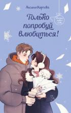 Только попробуй влюбиться! - Карпова Аксинья