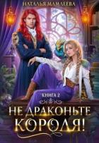 Не драконьте короля! Книга 2 (СИ) - Мамлеева Наталья