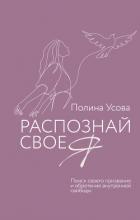 Распознай свое Я. Поиск своего призвания и обретение внутренней свободы - Усова Полина Сергеевна