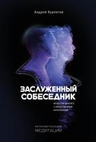 Заслуженный собеседник. Искусство диалога с искусственным интеллектом - Курпатов Андрей Владимирович