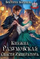 Читать книгу Княжна Разумовская. Спасти Императора (СИ), автор Богачева Виктория Княжна Разумовская. Спасти Императора (СИ) - Богачева Виктория