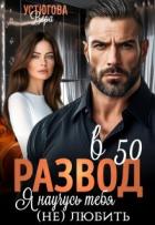 Развод в 50. Я научусь тебя (не) любить (СИ) - Устюгова Вера