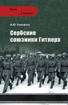 Читать книгу Сербские союзники Гитлера, автор Тимофеев Алексей Юрьевич Сербские союзники Гитлера - Тимофеев Алексей Юрьевич