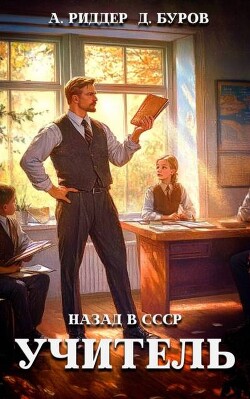 Читать книгу Учитель. Назад в СССР 4 (СИ), автор Буров Дмитрий Учитель. Назад в СССР 4 (СИ) - Буров Дмитрий