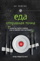 Еда. Отправная точка. Какими мы станем в будущем, если не изменим себя в настоящем? - Уилсон Би