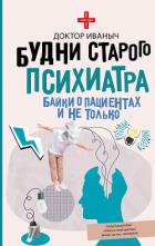 Будни старого психиатра. Байки о пациентах и не только - Доктор Иваныч