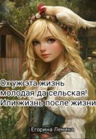 Ох уж эта жизнь молодая да сельская! Или жизнь после жизни (СИ) - Ленина Егорина