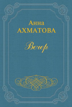 Вечер (Сборник стихов) - Ахматова Анна Андреевна