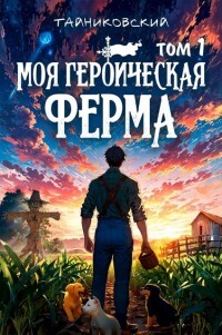Моя героическая ферма. Том I (СИ) - "Тайниковский"