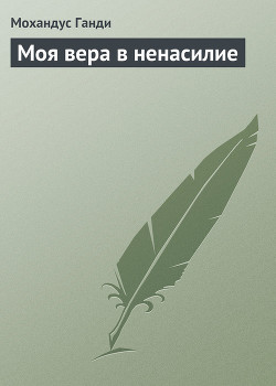Моя вера в ненасилие - Ганди Мохандас (Мохандус) Карамчанд
