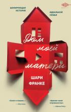 Дом моей матери. Шокирующая история идеальной семьи - Франке Шари