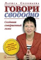 Читать книгу Говори свободно. Создавая совершенный голос, автор Соловьева Лариса Говори свободно. Создавая совершенный голос - Соловьева Лариса