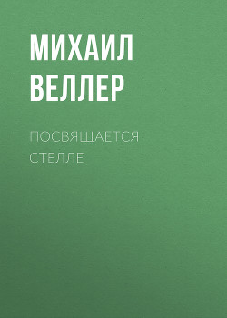 Посвящается Стелле - Веллер Михаил Иосифович