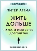 Жить дольше. Наука и искусство долголетия. Питер Аттиа. Кратко - Культур-Мультур