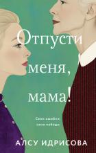 Отпусти меня, мама! - Идрисова Алсу