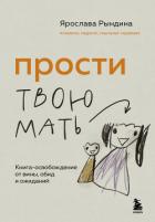 Прости твою мать. Книга-освобождение от вины, обид и ожиданий - Рындина Ярослава