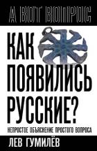 Читать книгу Как появились русские? Непростое объяснение простого вопроса, автор Гумилев Лев Как появились русские? Непростое объяснение простого вопроса - Гумилев Лев