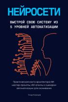 Читать книгу Нейросети. Выстрой свою систему из 5 уровней автоматизации, автор Казанцев Тимур Нейросети. Выстрой свою систему из 5 уровней автоматизации - Казанцев Тимур