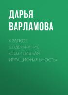 Читать книгу Краткое содержание «Позитивная иррациональность», автор Варламова Дарья Краткое содержание «Позитивная иррациональность» - Варламова Дарья