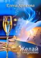 Читать книгу Желай аккуратно, автор Архипова Елена Желай аккуратно - Архипова Елена