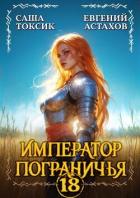 Читать книгу Император Пограничья 18 (СИ), автор Астахов Евгений Евгеньевич Император Пограничья 18 (СИ) - Астахов Евгений Евгеньевич
