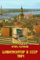 Читать книгу Цивилизатор в СССР 1984 (СИ), автор Кулаков Игорь Евгеньевич Цивилизатор в СССР 1984 (СИ) - Кулаков Игорь Евгеньевич
