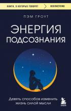 Энергия подсознания. Девять способов изменить жизнь силой мысли - Гроут Пэм